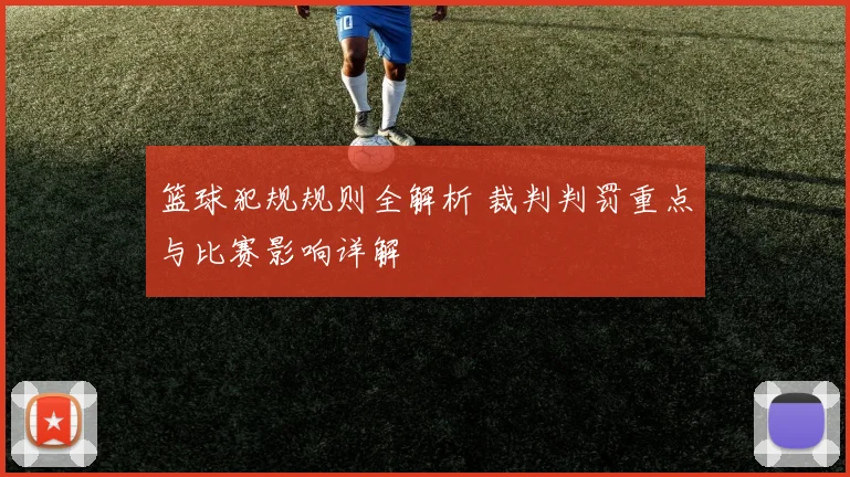 篮球犯规规则全解析 裁判判罚重点与比赛影响详解