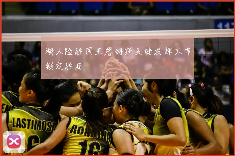 湖人险胜国王詹姆斯关键发挥末节锁定胜局