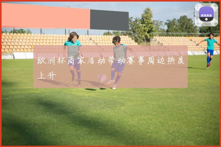 欧洲杯商家活动带动赛事周边热度上升