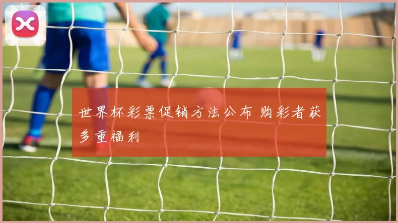 世界杯彩票促销方法公布 购彩者获多重福利