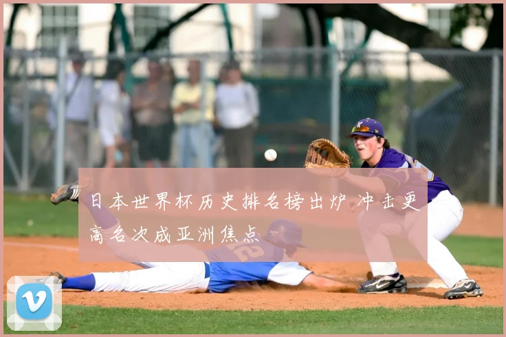 日本世界杯历史排名榜出炉 冲击更高名次成亚洲焦点