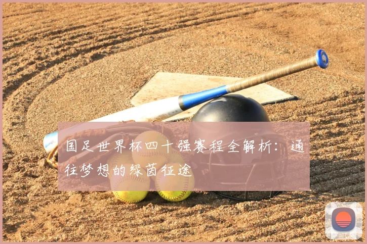 国足世界杯四十强赛程全解析：通往梦想的绿茵征途