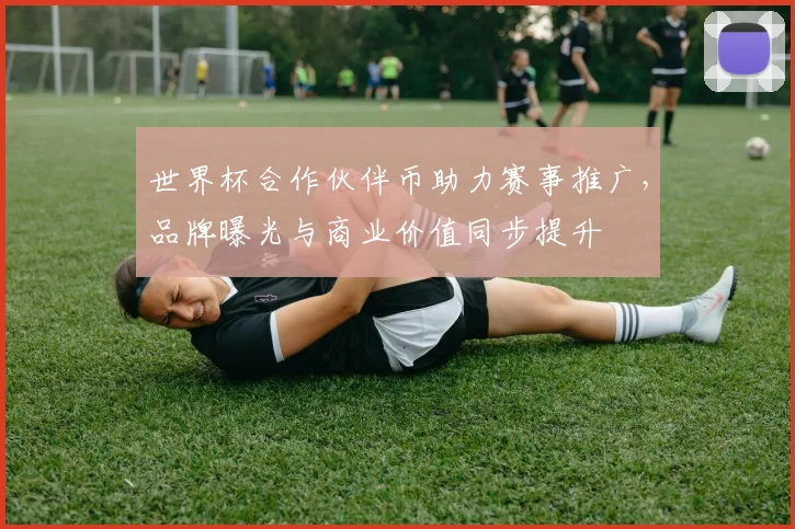 世界杯合作伙伴币助力赛事推广,品牌曝光与商业价值同步提升